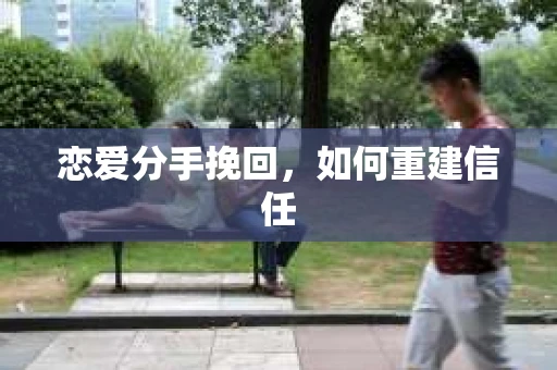 恋爱分手挽回，如何重建信任