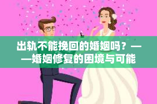 出轨不能挽回的婚姻吗？——婚姻修复的困境与可能