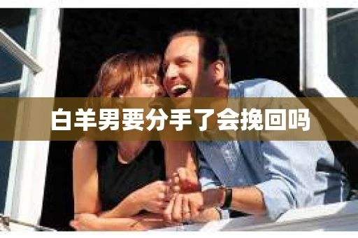 白羊男要分手了会挽回吗