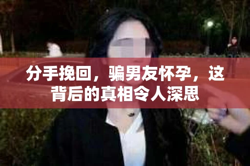 分手挽回，骗男友怀孕，这背后的真相令人深思