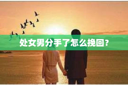 处女男分手了怎么挽回？