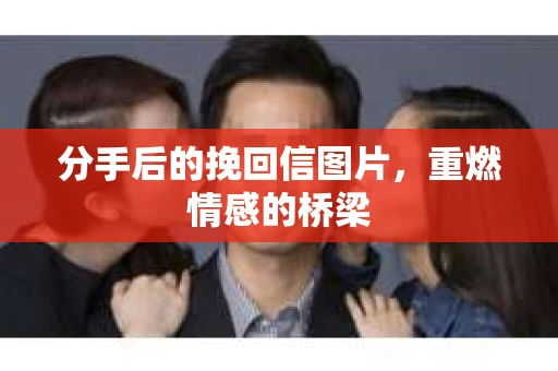 分手后的挽回信图片，重燃情感的桥梁