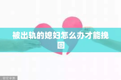 被出轨的媳妇怎么办才能挽回