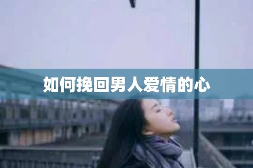 如何挽回男人爱情的心