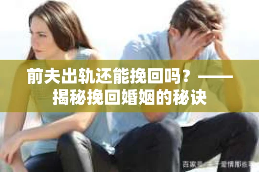 前夫出轨还能挽回吗？——揭秘挽回婚姻的秘诀