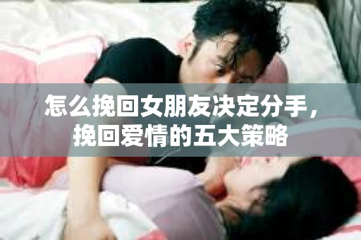 怎么挽回女朋友决定分手，挽回爱情的五大策略