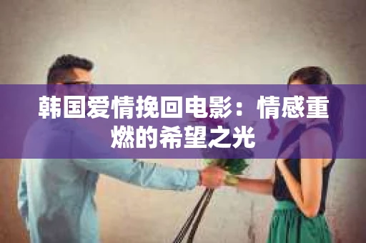 韩国爱情挽回电影：情感重燃的希望之光