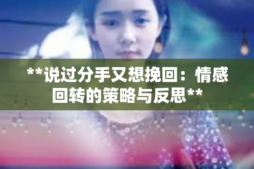 **说过分手又想挽回：情感回转的策略与反思**