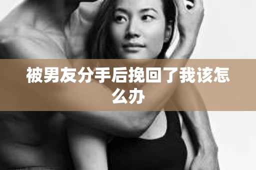 被男友分手后挽回了我该怎么办
