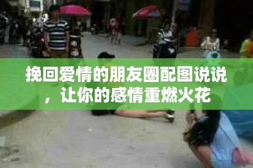 挽回爱情的朋友圈配图说说，让你的感情重燃火花