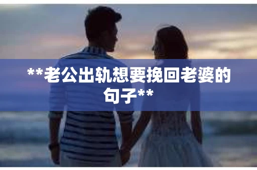 **老公出轨想要挽回老婆的句子**