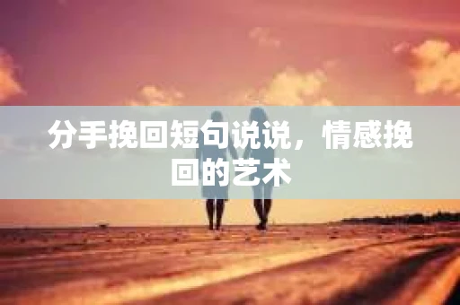 分手挽回短句说说，情感挽回的艺术