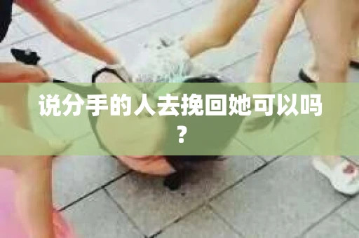说分手的人去挽回她可以吗？
