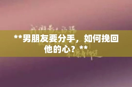 **男朋友要分手，如何挽回他的心？**