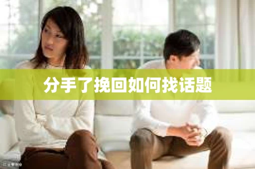 分手了挽回如何找话题