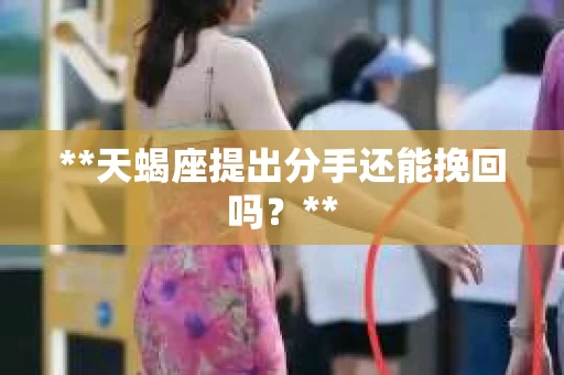 **天蝎座提出分手还能挽回吗？**