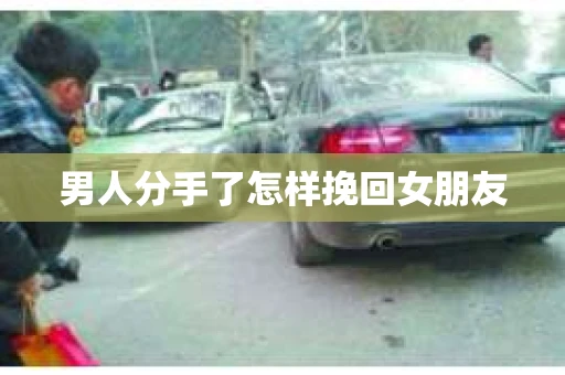 男人分手了怎样挽回女朋友