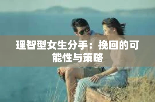 理智型女生分手：挽回的可能性与策略