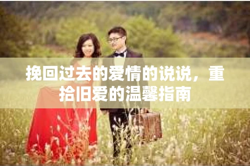 挽回过去的爱情的说说，重拾旧爱的温馨指南