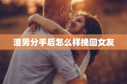渣男分手后怎么样挽回女友
