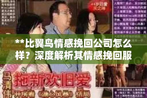 **比翼鸟情感挽回公司怎么样？深度解析其情感挽回服务**