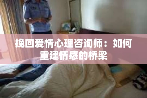 挽回爱情心理咨询师：如何重建情感的桥梁