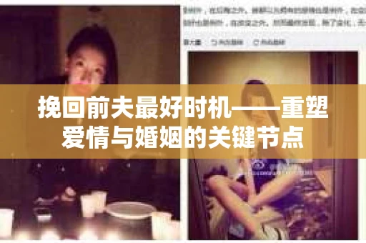 挽回前夫最好时机——重塑爱情与婚姻的关键节点