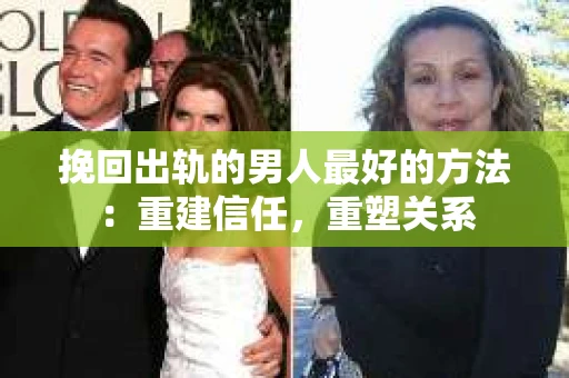 挽回出轨的男人最好的方法：重建信任，重塑关系