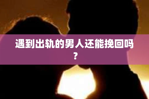 遇到出轨的男人还能挽回吗？