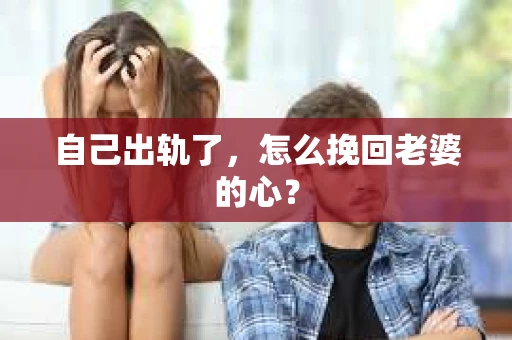 自己出轨了，怎么挽回老婆的心？