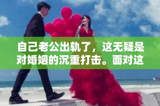 自己老公出轨了，这无疑是对婚姻的沉重打击。面对这样的情况，很多妻子都会感到无助和痛苦，但同时也可能心生挽回的念头。那么，自己老公出轨了，究竟该如何挽回这段婚姻呢？以下是我根据自己的经验和观察，总结的一些方法，希望能给你带来一些启示。