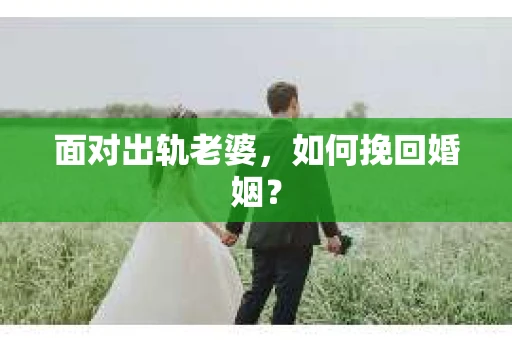 面对出轨老婆，如何挽回婚姻？