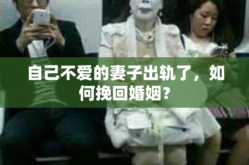 自己不爱的妻子出轨了，如何挽回婚姻？