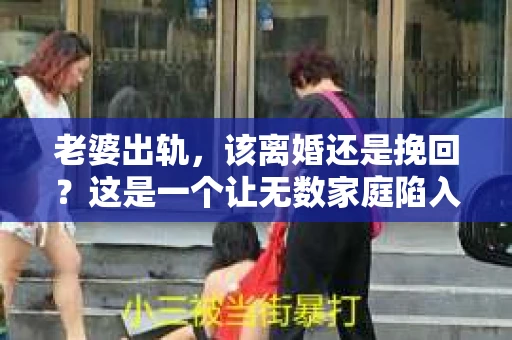 老婆出轨，该离婚还是挽回？这是一个让无数家庭陷入困境的问题。面对这样的困境，我们该如何抉择？今天，就让我们一起来探讨这个问题。