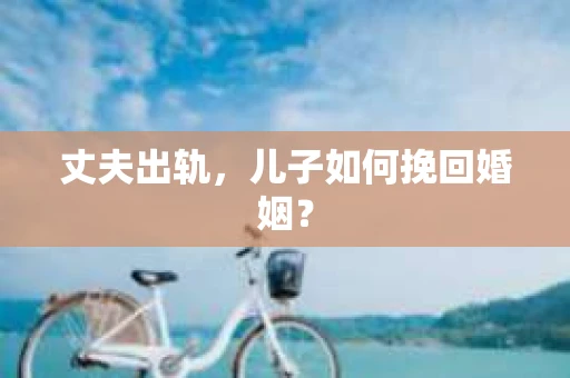 丈夫出轨，儿子如何挽回婚姻？