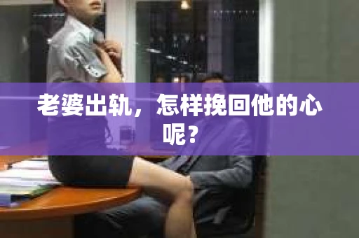 老婆出轨，怎样挽回他的心呢？