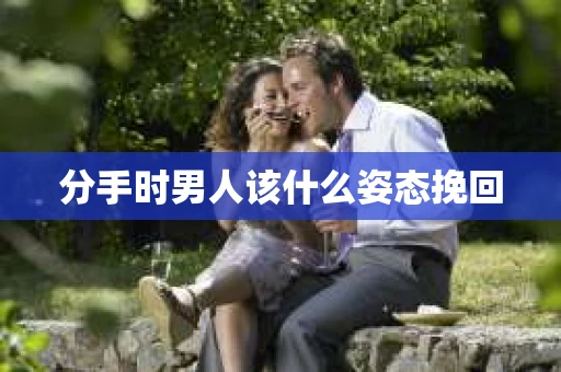 分手时男人该什么姿态挽回
