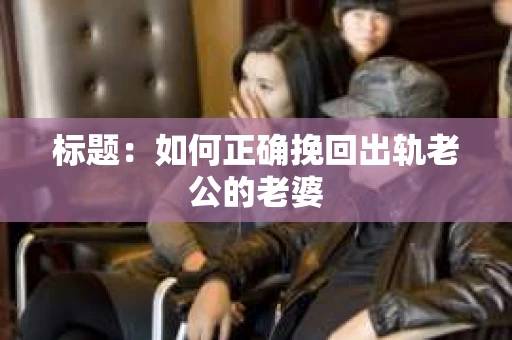 标题：如何正确挽回出轨老公的老婆