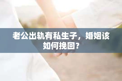 老公出轨有私生子，婚姻该如何挽回？