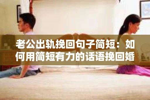 老公出轨挽回句子简短：如何用简短有力的话语挽回婚姻