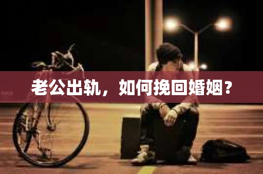 老公出轨，如何挽回婚姻？
