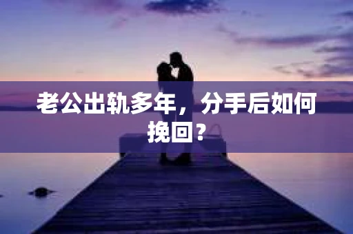 老公出轨多年，分手后如何挽回？