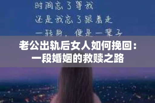 老公出轨后女人如何挽回：一段婚姻的救赎之路