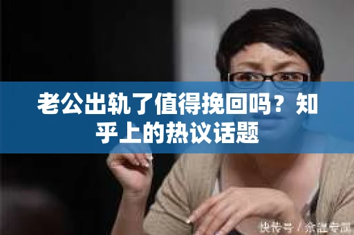 老公出轨了值得挽回吗？知乎上的热议话题