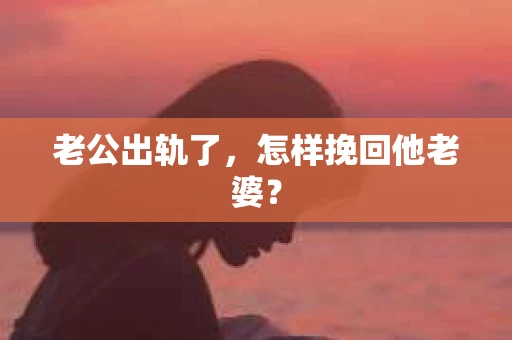 老公出轨了，怎样挽回他老婆？