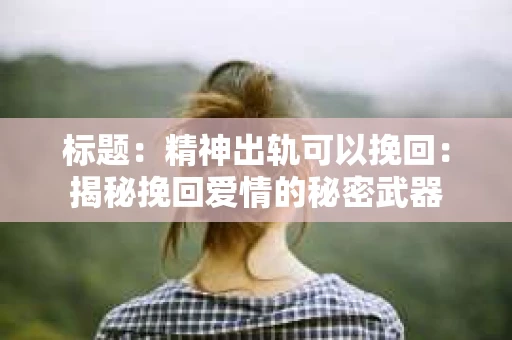 标题：精神出轨可以挽回：揭秘挽回爱情的秘密武器