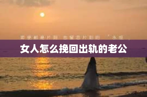 女人怎么挽回出轨的老公