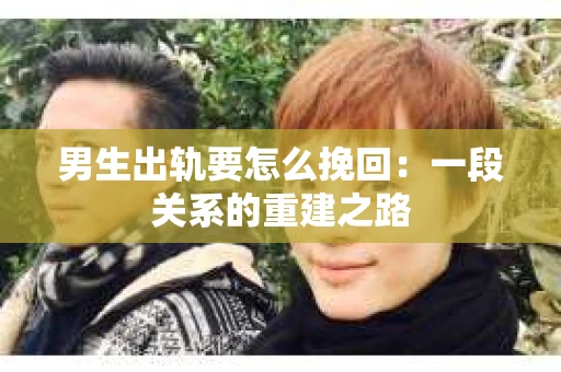 男生出轨要怎么挽回：一段关系的重建之路