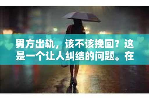 男方出轨，该不该挽回？这是一个让人纠结的问题。在婚姻生活中，出轨无疑是一颗重磅炸弹，它不仅破坏了夫妻间的信任，还可能对家庭和社会造成深远的影响。那么，面对出轨的丈夫，妻子究竟该不该选择挽回呢？这需要我们深入探讨。