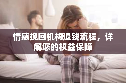 情感挽回机构退钱流程，详解您的权益保障